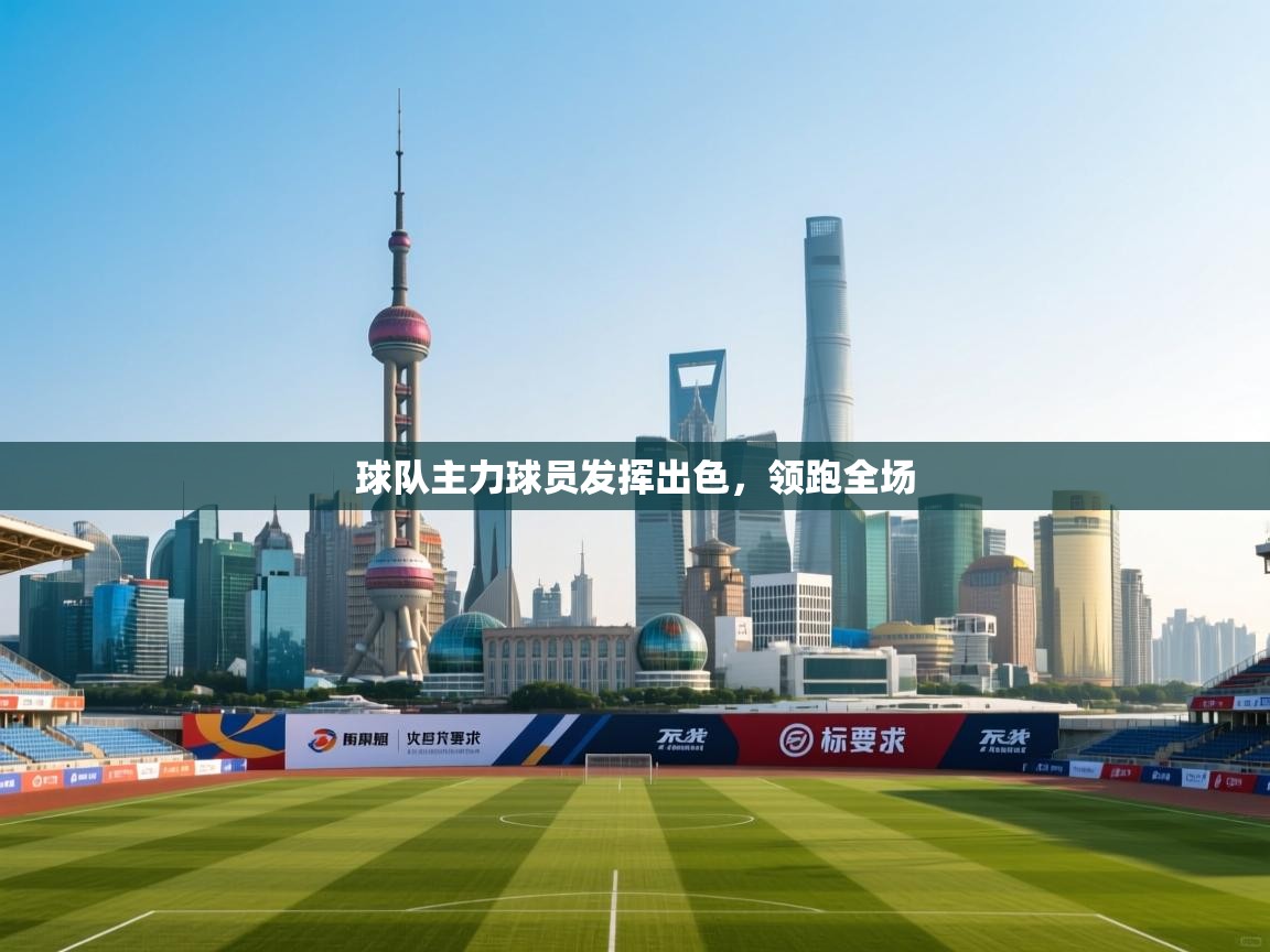 kaiyun体育入口-球队主力球员发挥出色，领跑全场  第1张