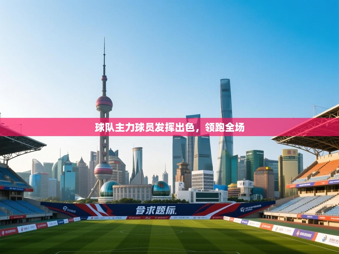 kaiyun体育入口-球队主力球员发挥出色，领跑全场  第3张