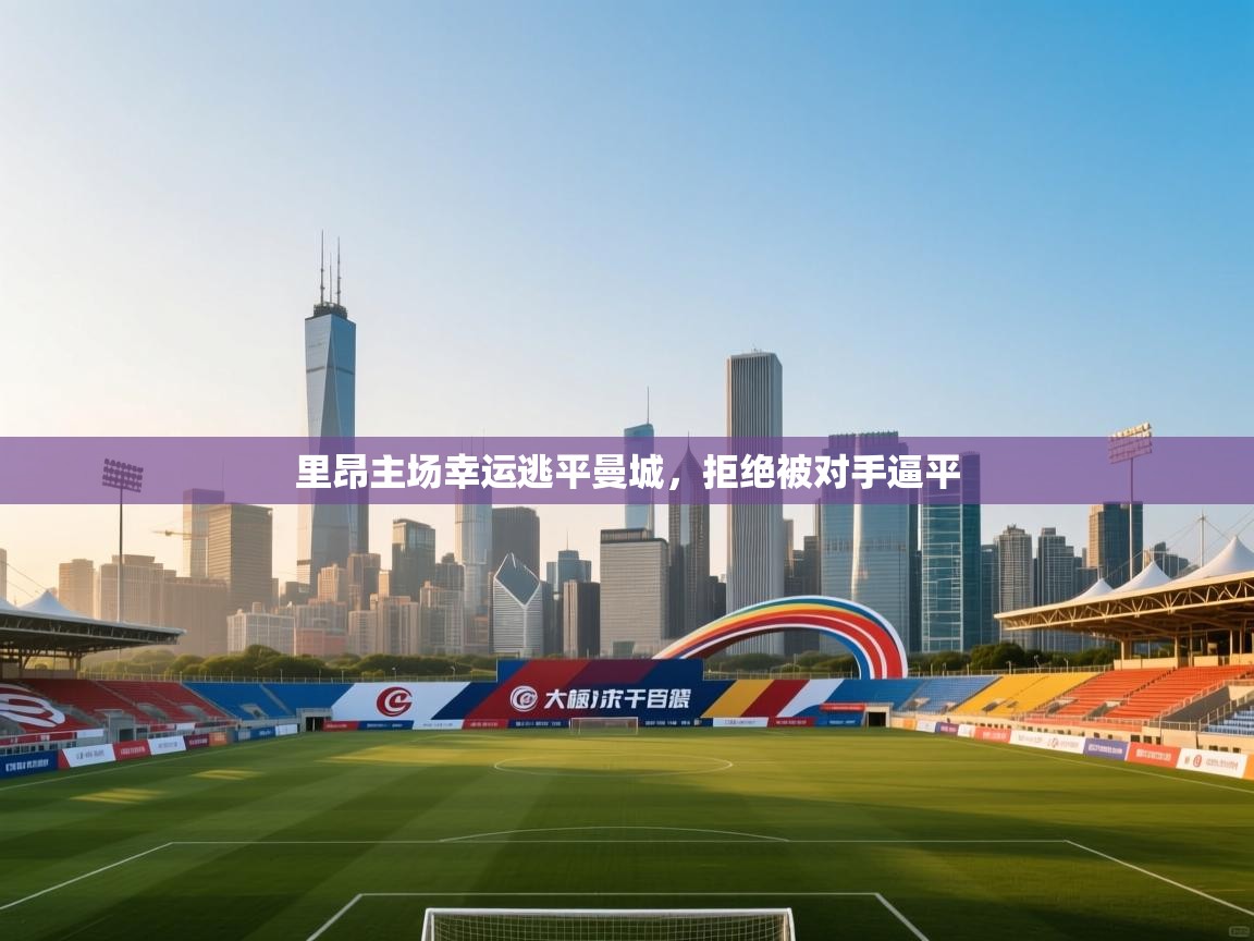 云开体育app登录入口-里昂主场幸运逃平曼城,拒绝被对手逼平 第1张