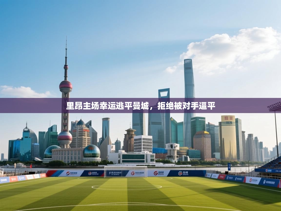 云开体育app登录入口-里昂主场幸运逃平曼城,拒绝被对手逼平 第2张