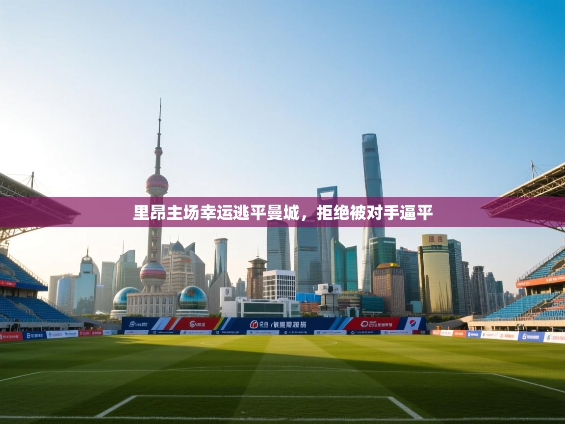 云开体育app登录入口-里昂主场幸运逃平曼城,拒绝被对手逼平 第4张