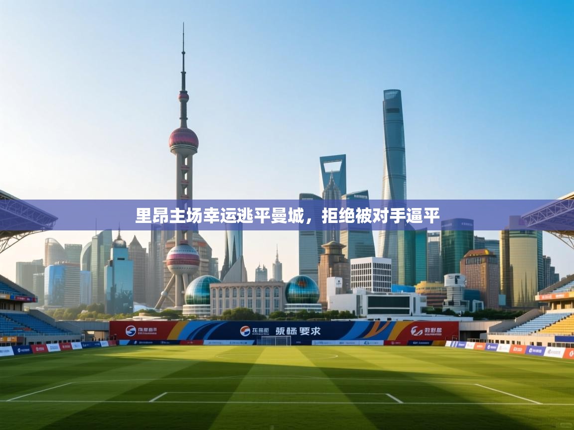 云开体育app登录入口-里昂主场幸运逃平曼城,拒绝被对手逼平 第3张