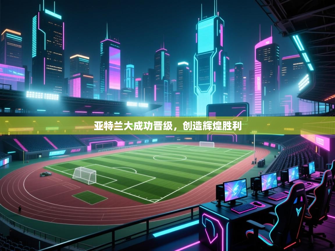 开云体育官方版下载-亚特兰大成功晋级，创造辉煌胜利  第1张