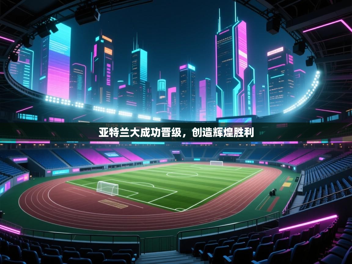 开云体育官方版下载-亚特兰大成功晋级，创造辉煌胜利  第4张