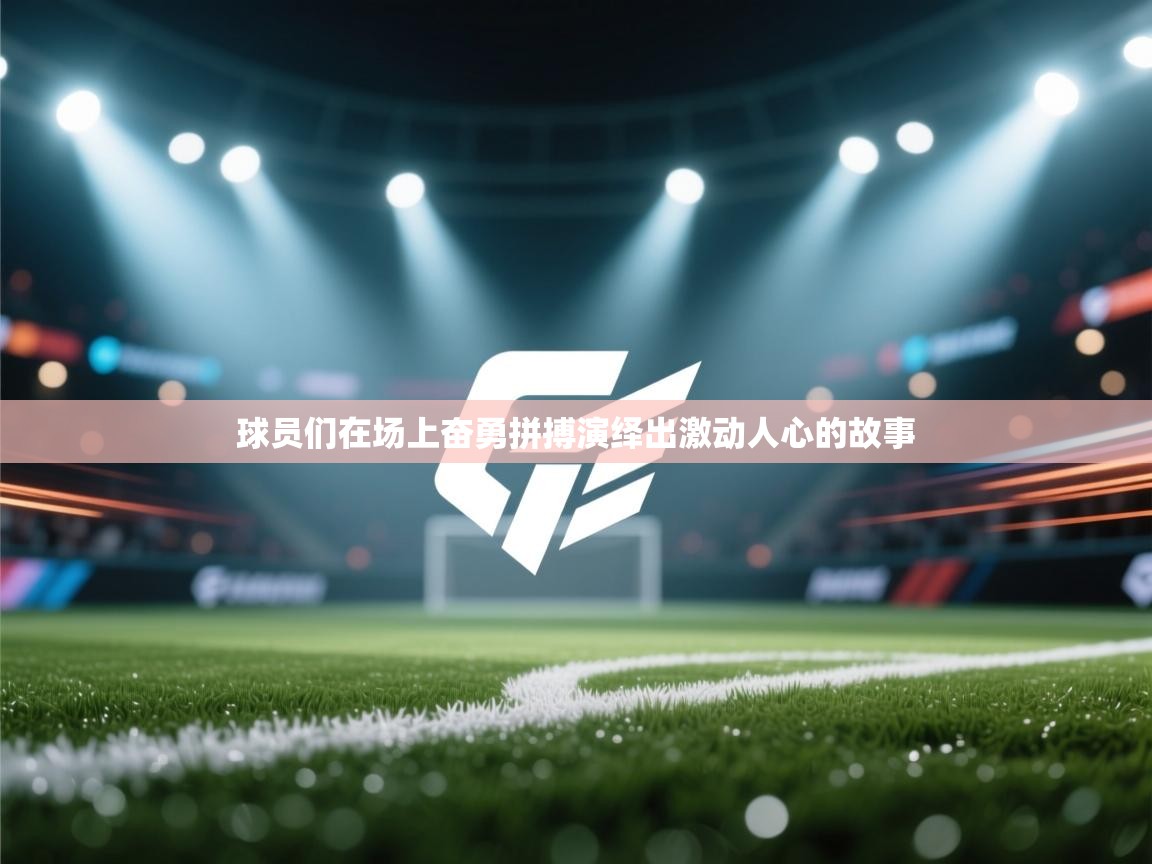 开云体育多语言中文版-球员们在场上奋勇拼搏演绎出激动人心的故事 第1张