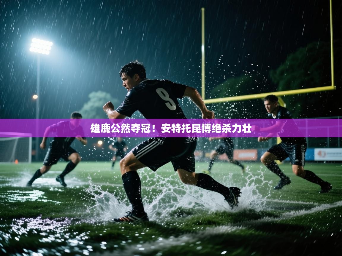 开运体育-雄鹿公然夺冠！安特托昆博绝杀力壮  第3张
