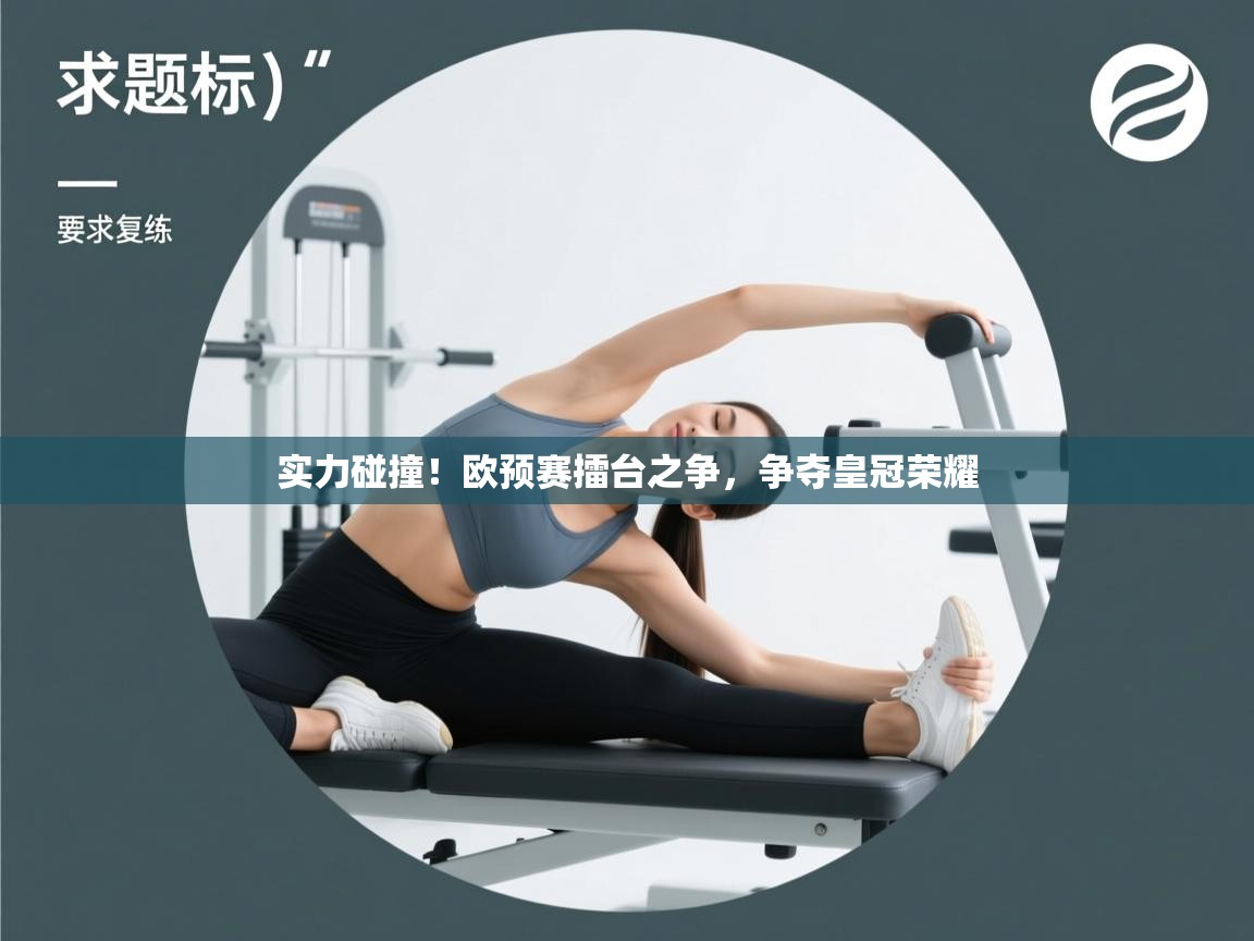 开云平台-实力碰撞！欧预赛擂台之争，争夺皇冠荣耀  第3张