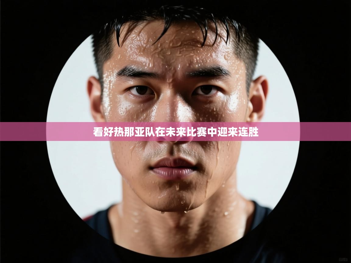 开云体育修改登录密码-看好热那亚队在未来比赛中迎来连胜  第3张