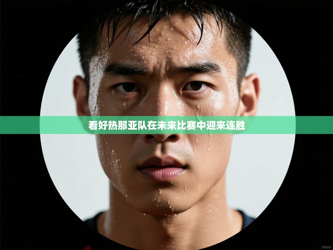 开云体育修改登录密码-看好热那亚队在未来比赛中迎来连胜  第4张