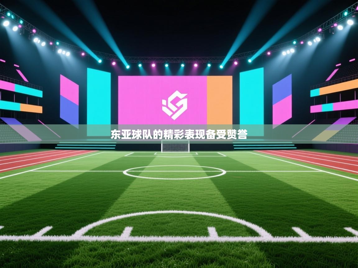 开云体育旧版下载地址-东亚球队的精彩表现备受赞誉  第4张