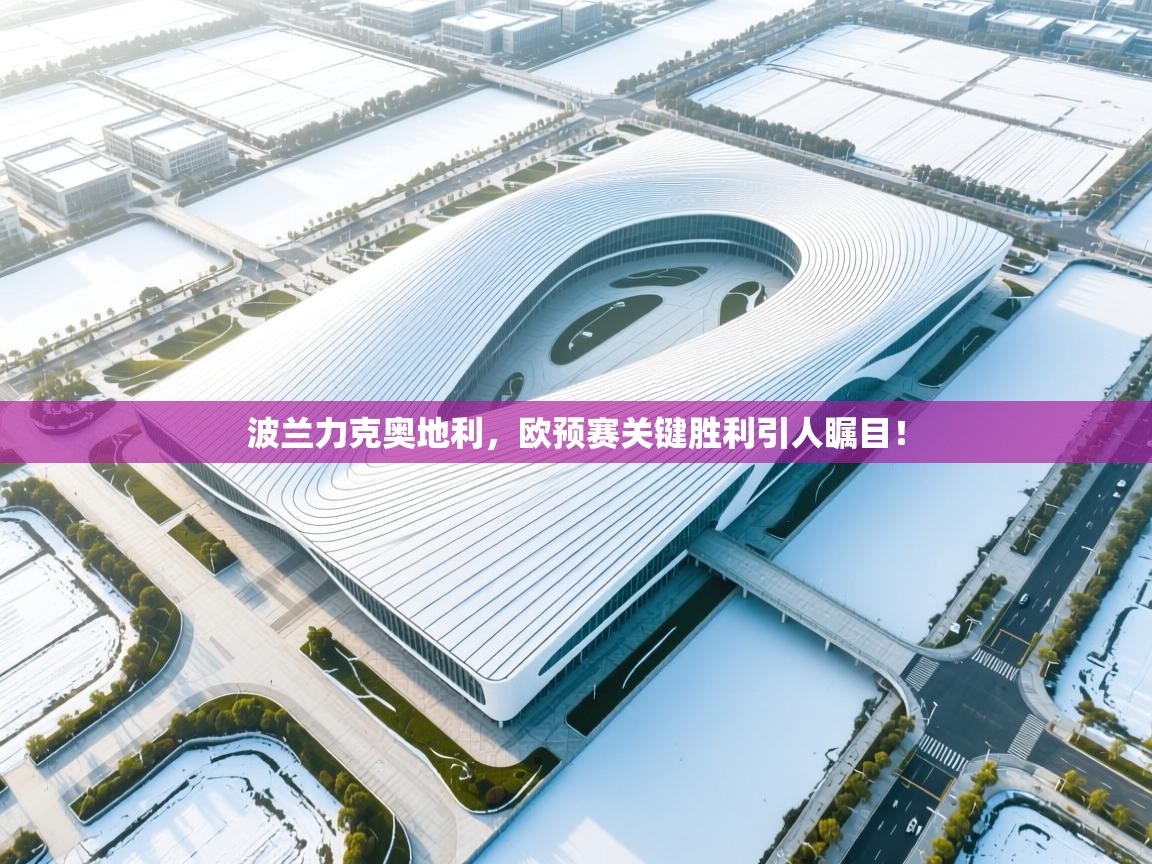 开云体育app官网入口-波兰力克奥地利，欧预赛关键胜利引人瞩目！  第1张