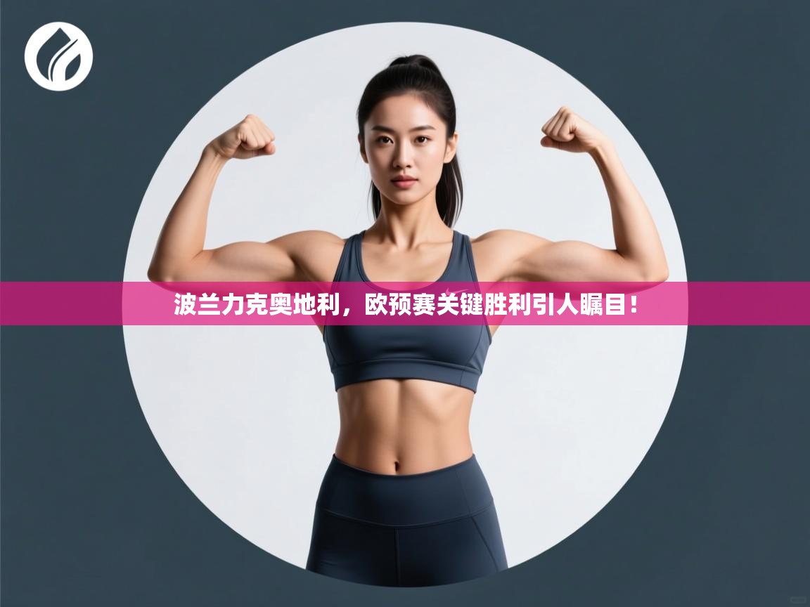 开云体育app官网入口-波兰力克奥地利，欧预赛关键胜利引人瞩目！  第3张