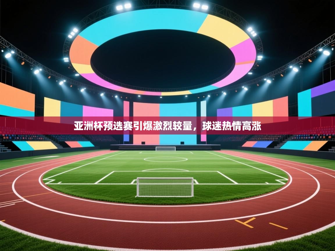云开体育官网入口-亚洲杯预选赛引爆激烈较量，球迷热情高涨  第1张