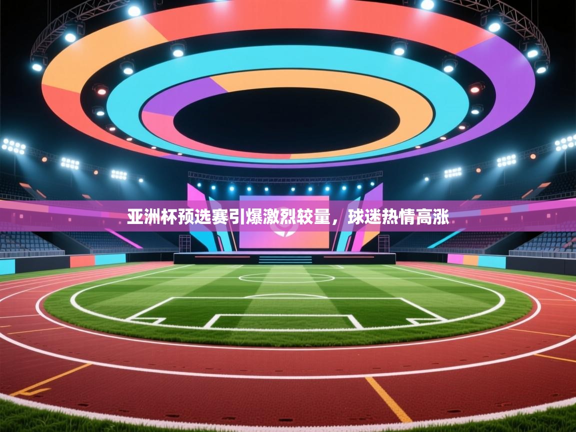 云开体育官网入口-亚洲杯预选赛引爆激烈较量，球迷热情高涨  第2张