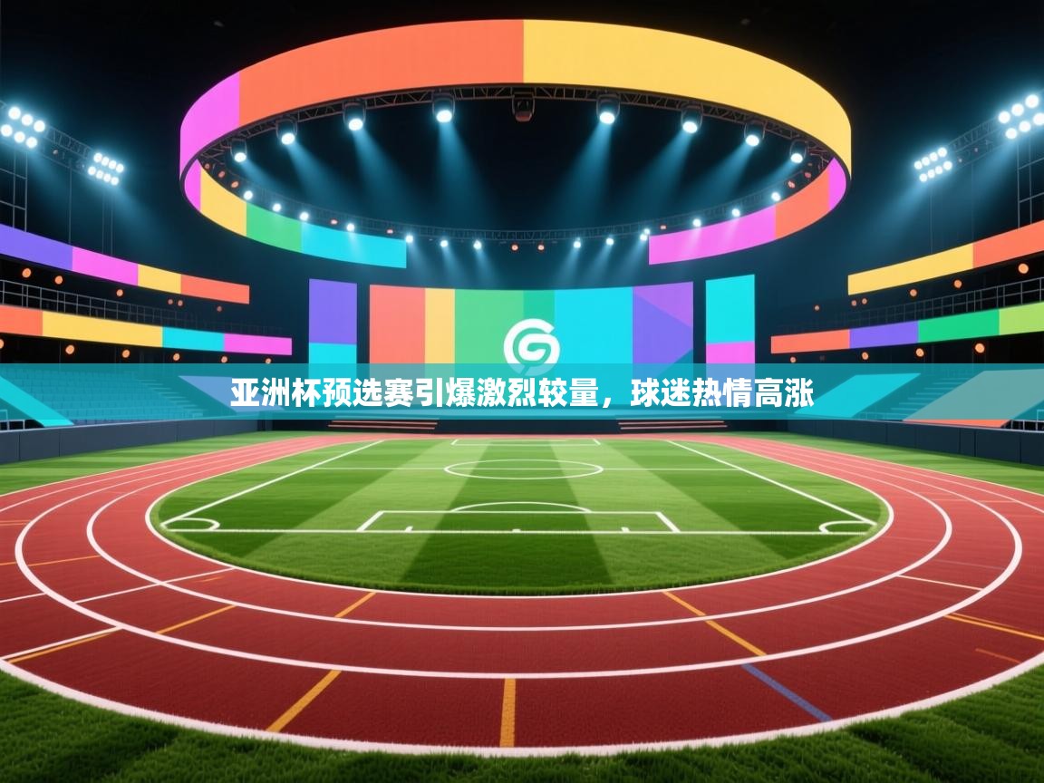 云开体育官网入口-亚洲杯预选赛引爆激烈较量，球迷热情高涨  第3张