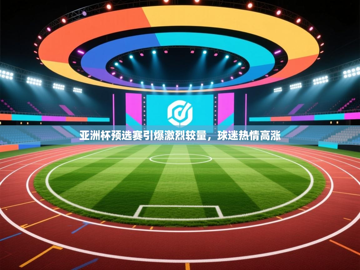 云开体育官网入口-亚洲杯预选赛引爆激烈较量，球迷热情高涨  第4张