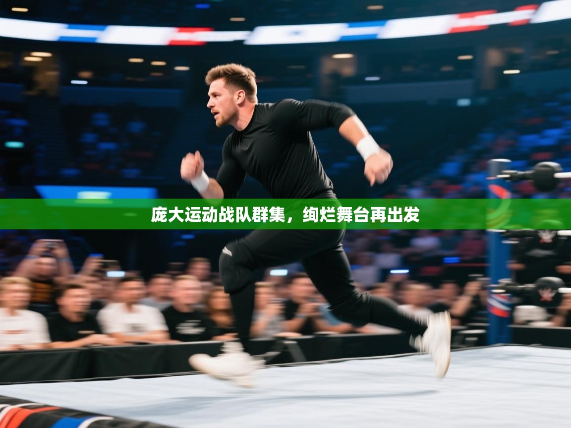 开运体育登录入口-庞大运动战队群集，绚烂舞台再出发  第1张