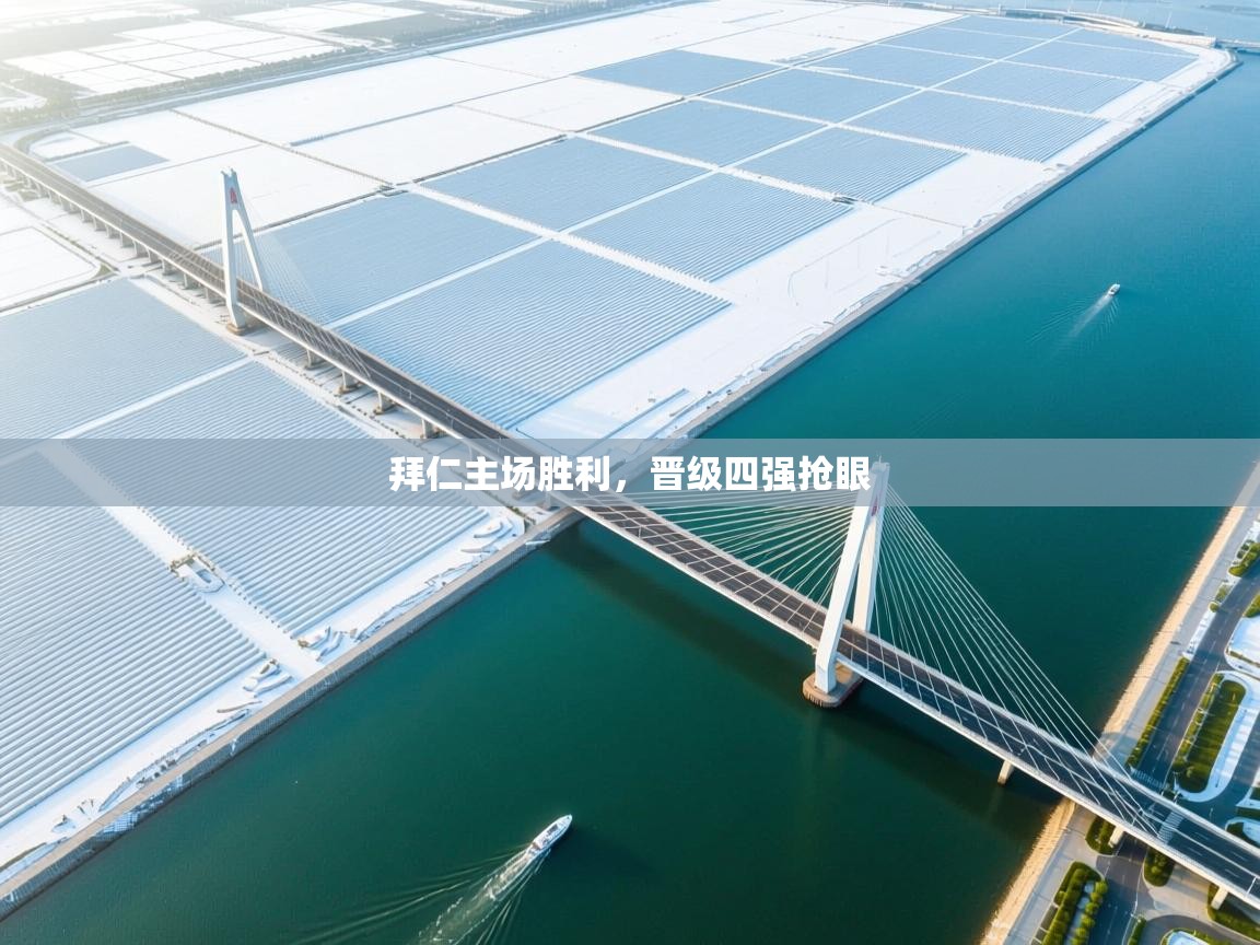 开云入口-拜仁主场胜利,晋级四强抢眼 第1张